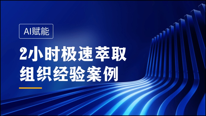 AI赋能：2小时极速萃取组织经验案例