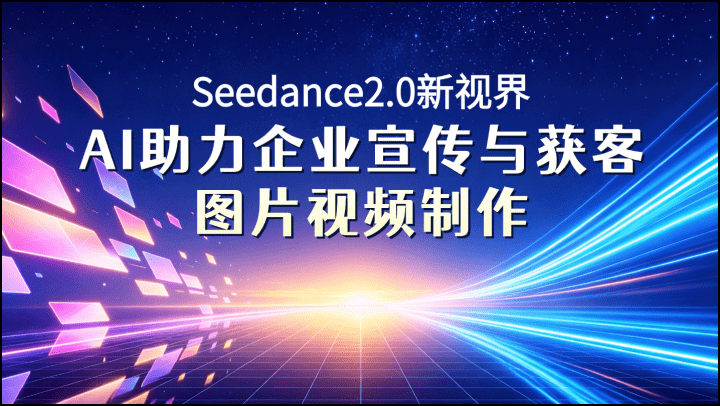 Seedance2.0新视界：AI助力企业宣传与获客图片视频制作