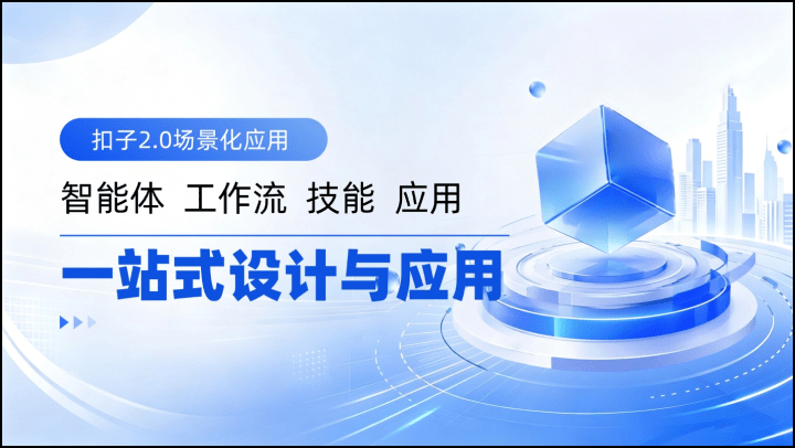 扣子2.0场景化应用-智能体，工作流，技能，应用一站式设计与应用