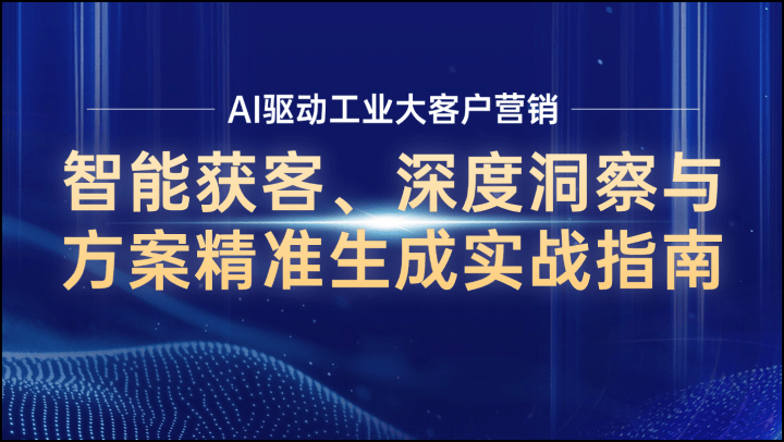 AI驱动工业大客户营销：智能获客、深度洞察与方案精准生成实战指南