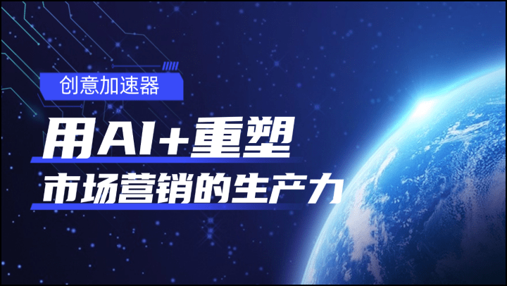 创意加速器：用AI+重塑市场营销的生产力